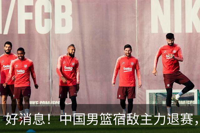 好消息！中国男篮宿敌主力退赛，将逐梦NBA，曾率队双杀中国男篮